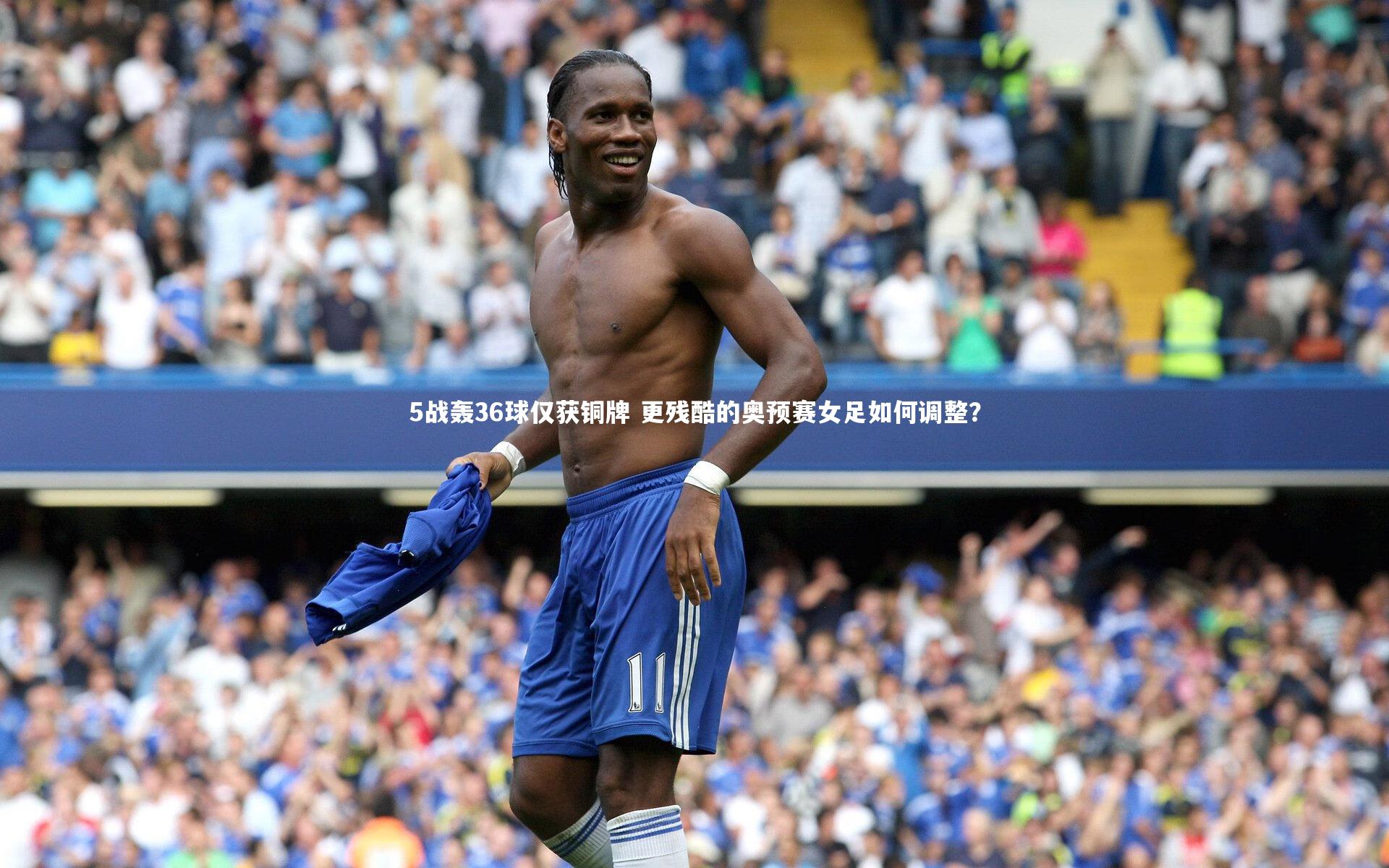 5战轰36球仅获铜牌 更残酷的奥预赛女足如何调整？